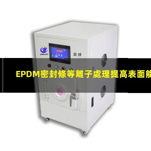 EPDM密封條等離子處理提高表面能，改善粘接強度